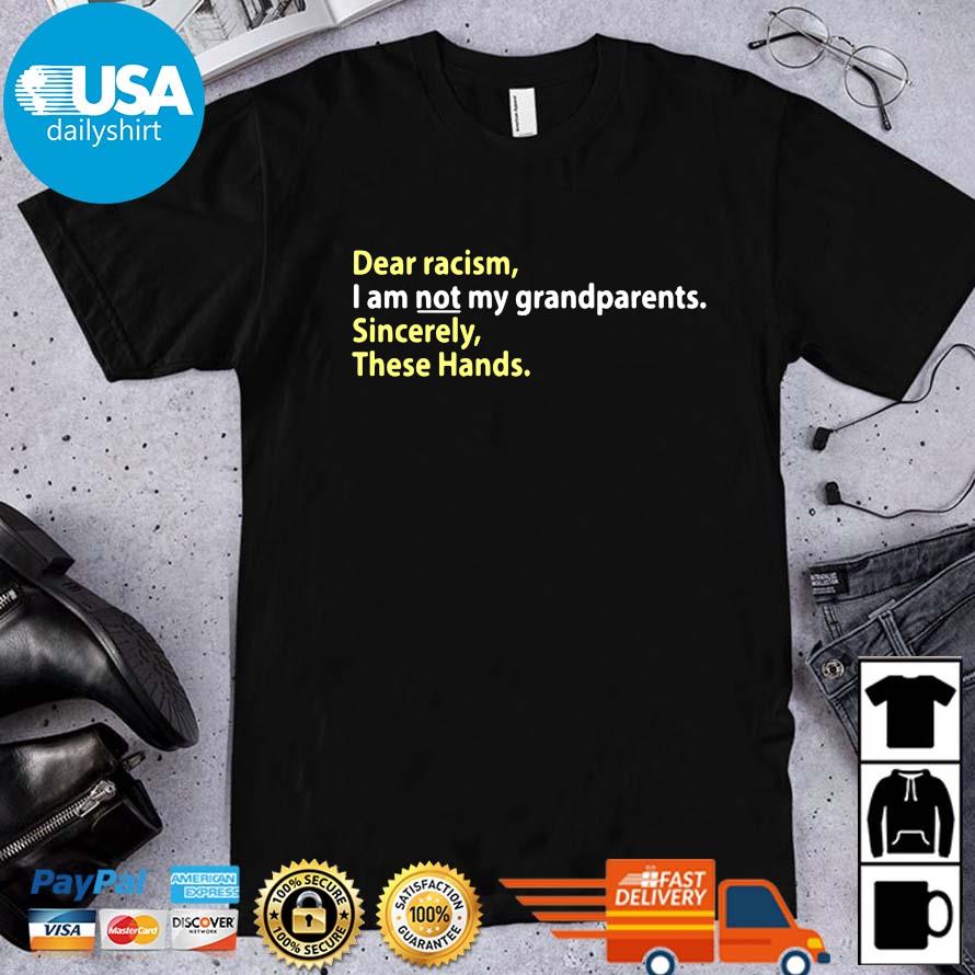 Dear racism I am not my grandparents sincerely these hands shirt