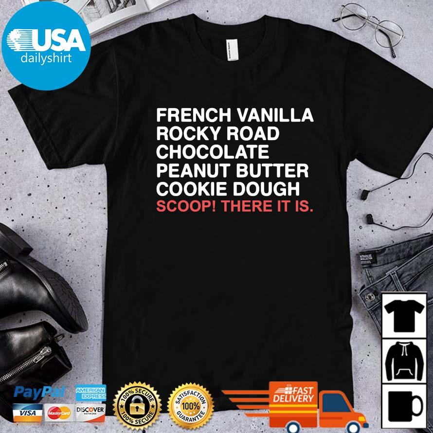 French Vanilla Rocky Road Chocolate Peanut Butter Cookie Dough Scoop There It Is Shirt