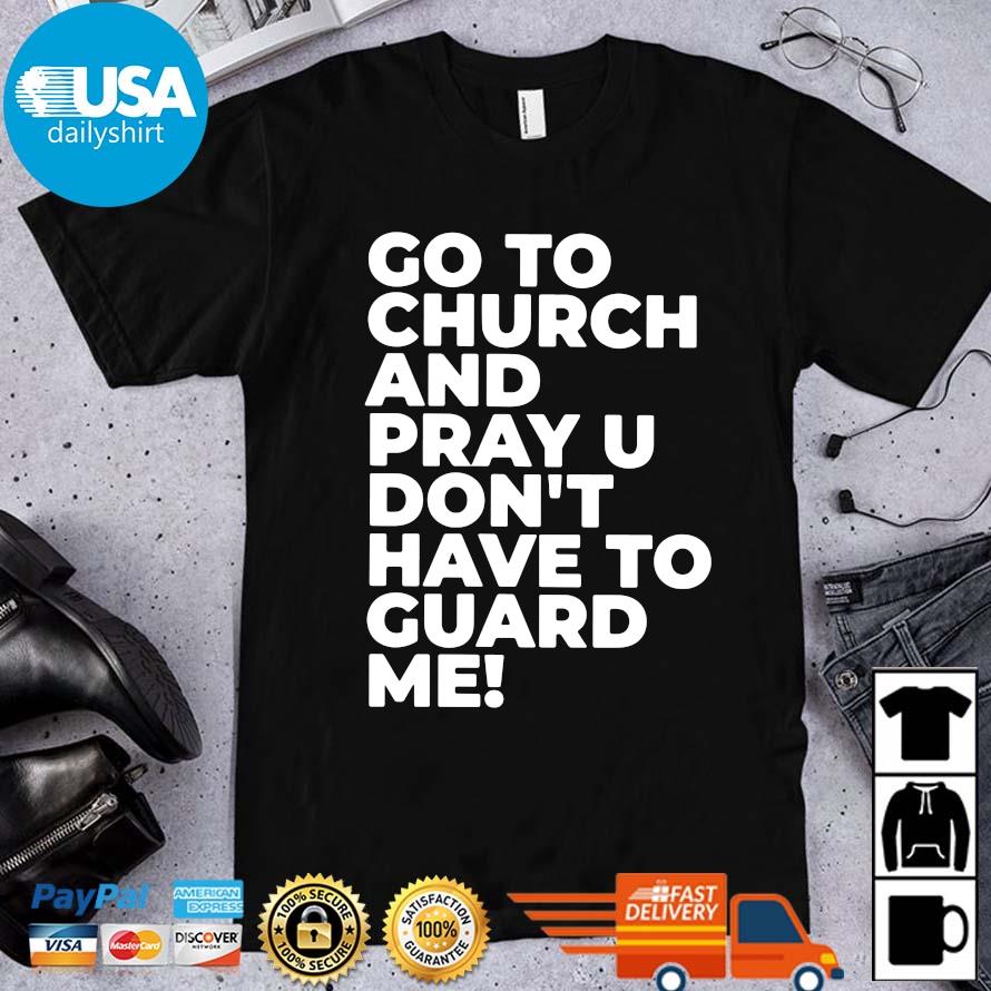 Go to church and pray u don't have to guard Me shirt
