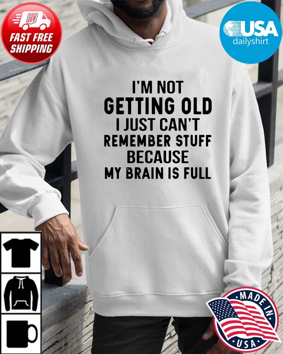 I'm not getting old I just can't remember stuff because my brain is full Hoodie trangs