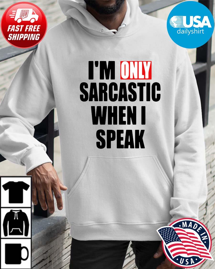 I'm Only Sarcastic When I Speak Shirt Hoodie trangs