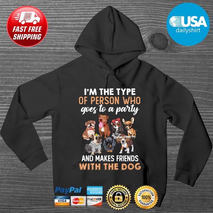 I'm The Type Of Person Who Goes To A Party And Makes Friends With The Dog Shirt HOODIE DENS