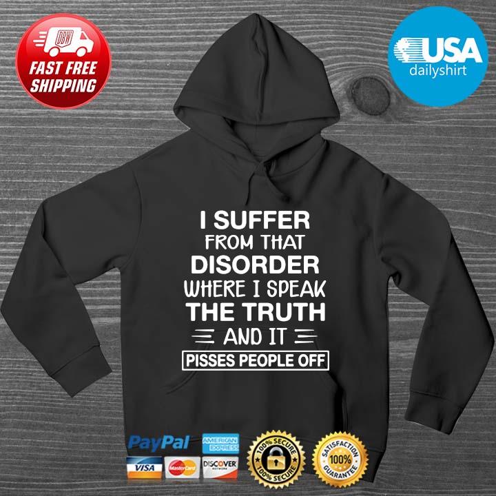 I Suffer From That Disorder Where I Speak The Truth And It Pisses People Off Shirt HOODIE DENS