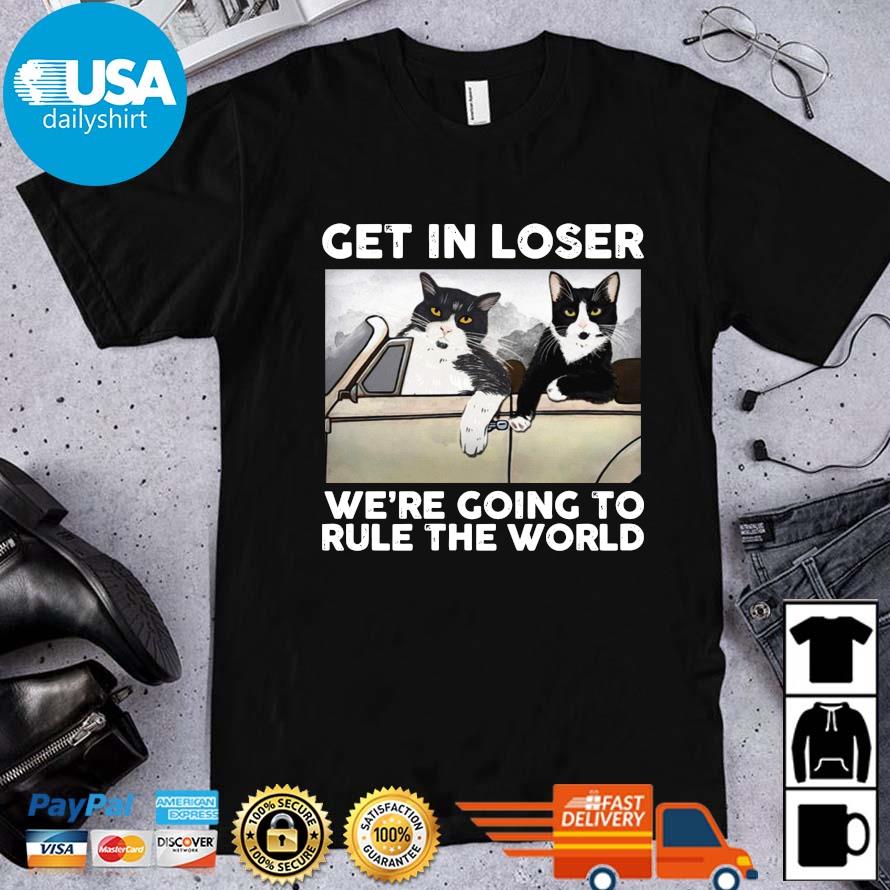 Cats get in loser we're going to rule the world shirt