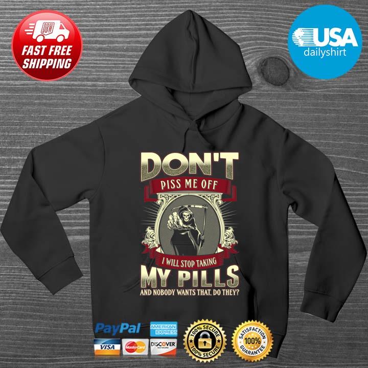Death Don't Piss Me Off I Will Stop Taking My Pills And Nobody Wants That Do They Shirt HOODIE DENS