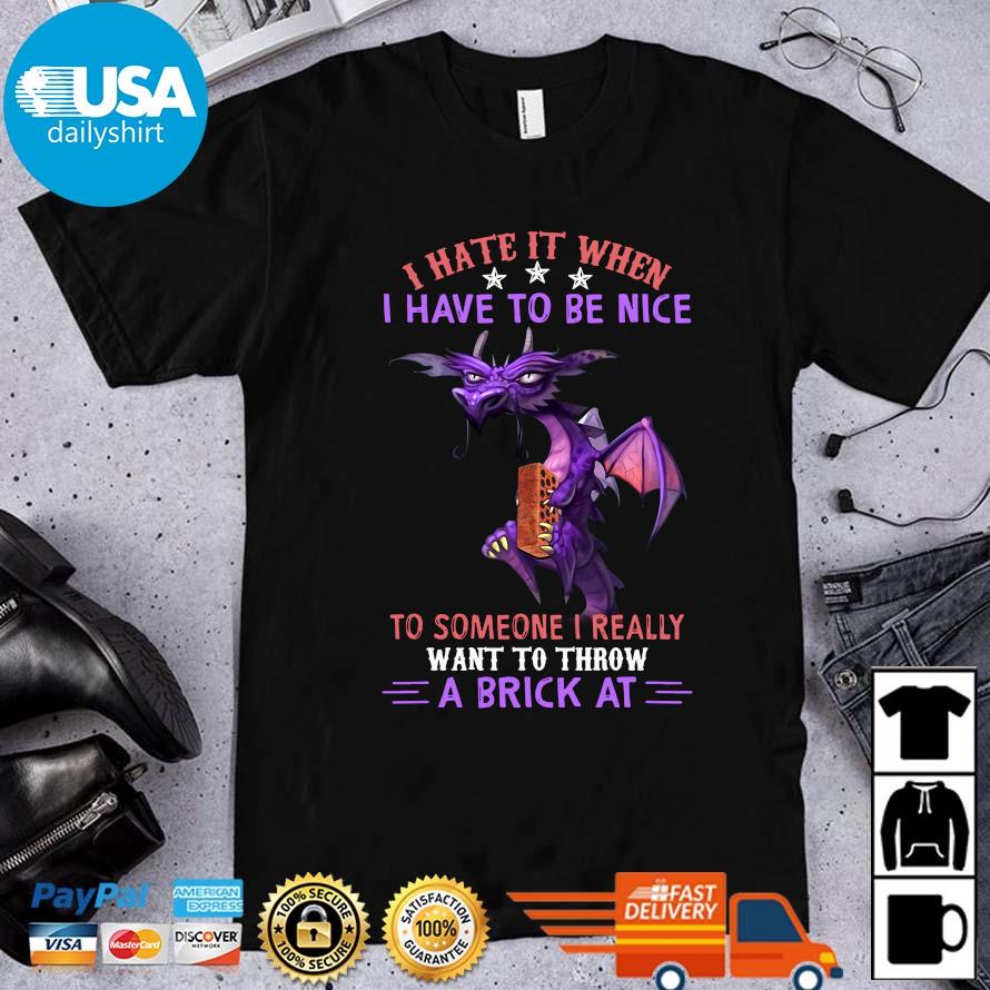 Dragon I hate it when I have to be nice to someone I really want to throw a Brick at shirt