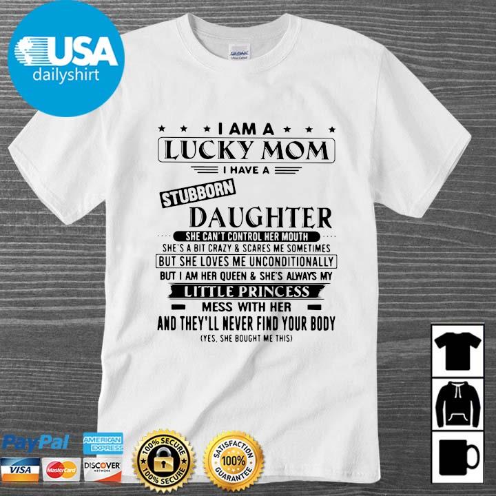 I am a lucky mom I have a stubborn daughter she can't control her mouth little princess shirt