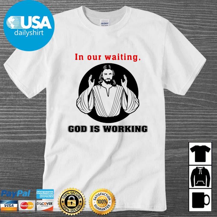 Jesus in our waiting god is working shirt