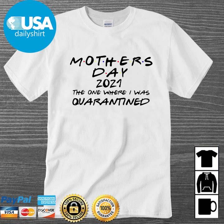 Mothers day 2021 the one where I was quarantined shirt