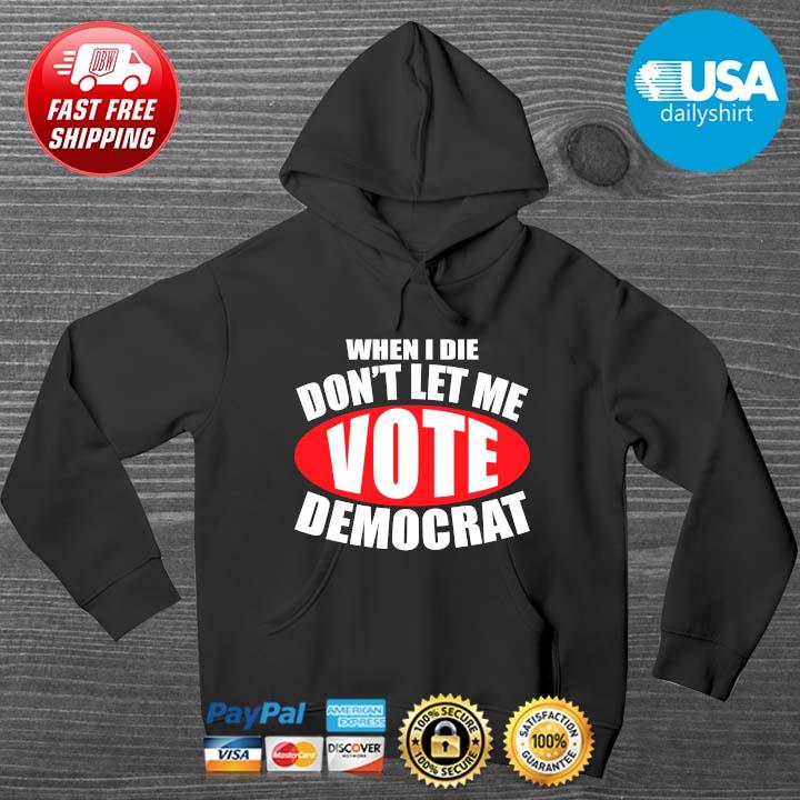 Original When I Die Don’t Let Me Vote Democrat Democrat Shirt HOODIE DENS