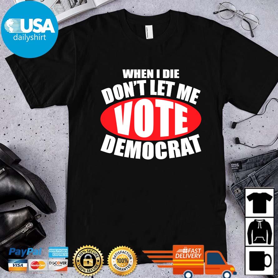 Original When I Die Don’t Let Me Vote Democrat Democrat Shirt