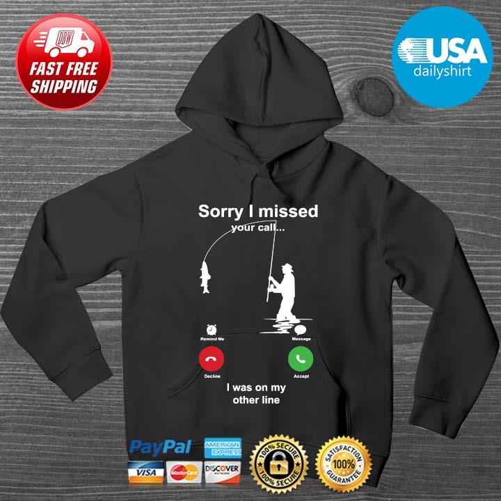Sorry I missed your call I was on my other line fishing HOODIE DENS