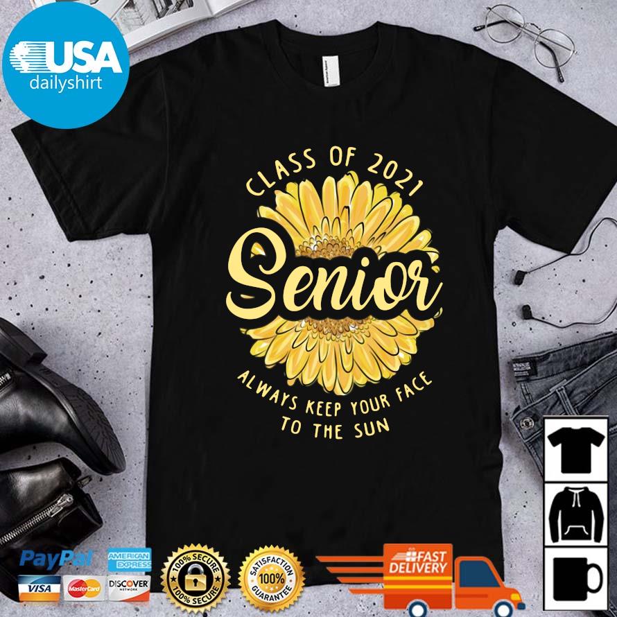 Sunflower class of 2021 senior always keep your face to the sun shirt