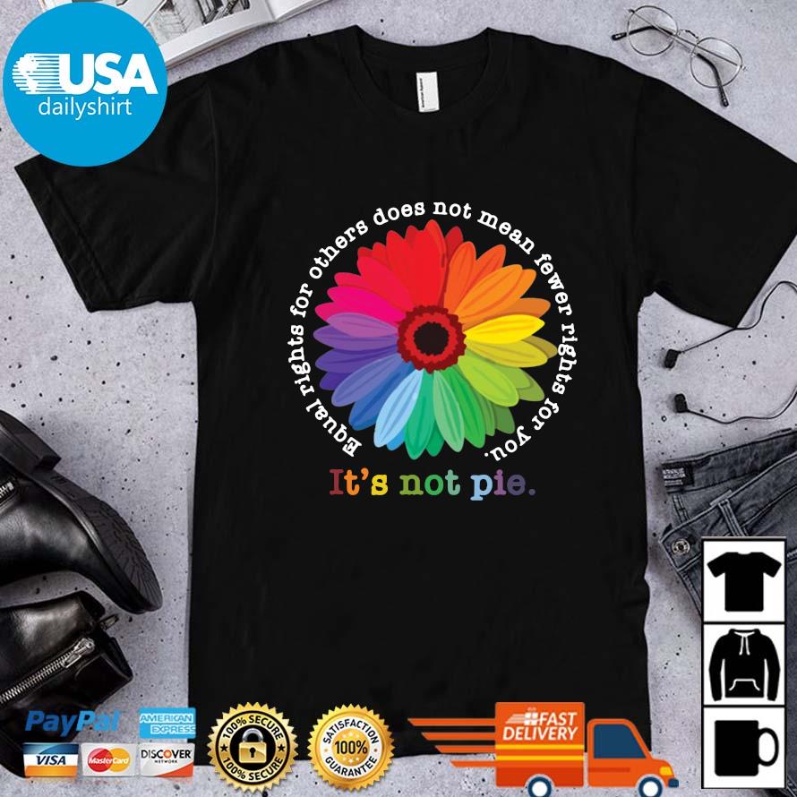 Sunflower equal rights for others does not mean fewer rights for you It's not pie shirt