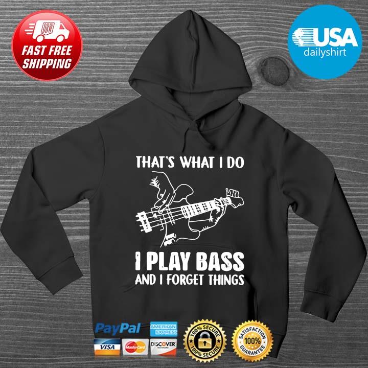 That's What I Do I Play Bass And I Forget Things Shirt HOODIE DENS