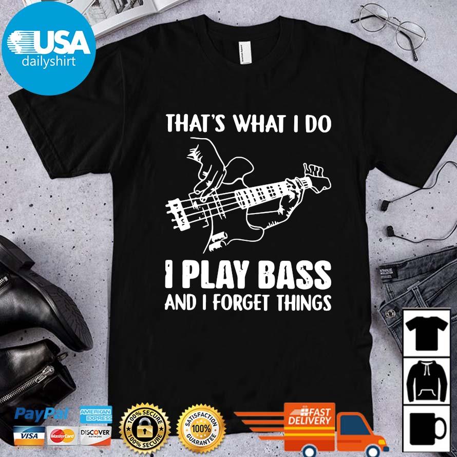 That's What I Do I Play Bass And I Forget Things Shirt