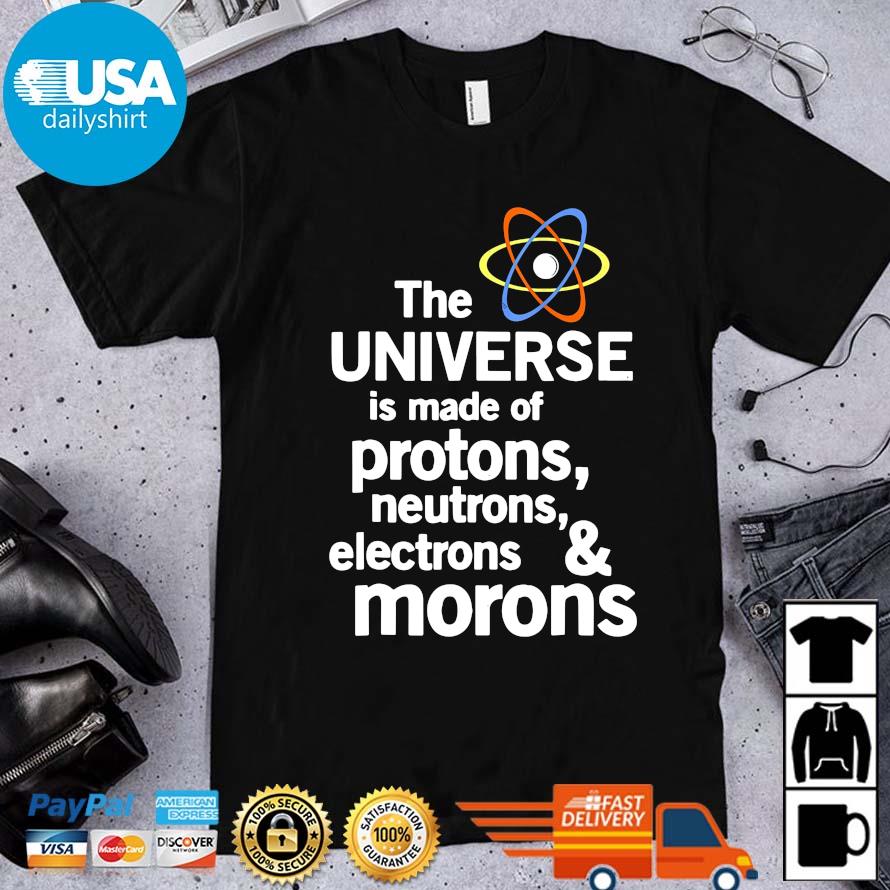 The universe is made of protons neutrons electrons and moron shirt