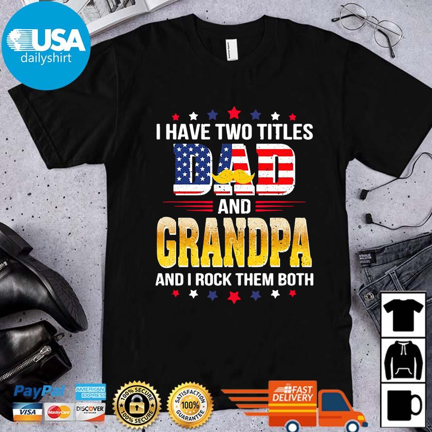 Download I Have Two Titles Dad And Grandpa And I Rock Them Both Father S Day Shirt Hoodie Sweater Long Sleeve And Tank Top
