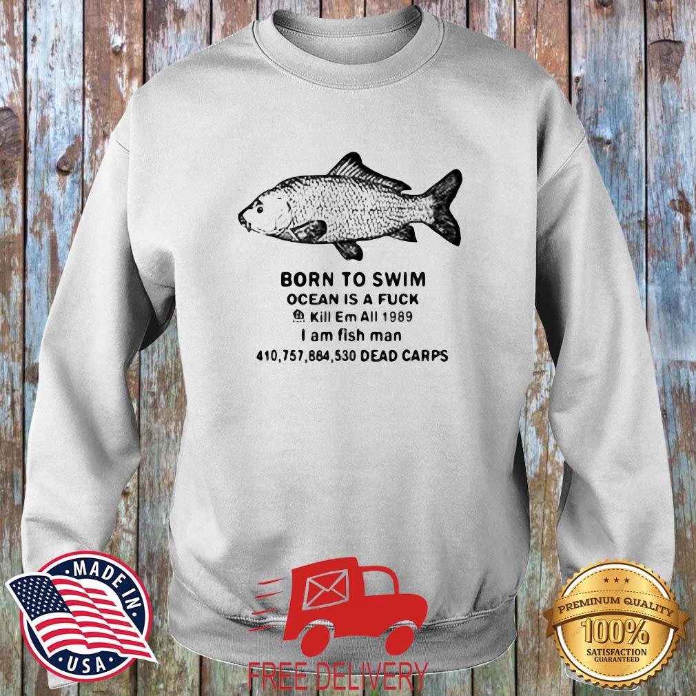 Born to swim ocean is a fuck kill em all 1989 I am fish man dead carps shirt,  hoodie, tank top, sweater and long sleeve t-shirt