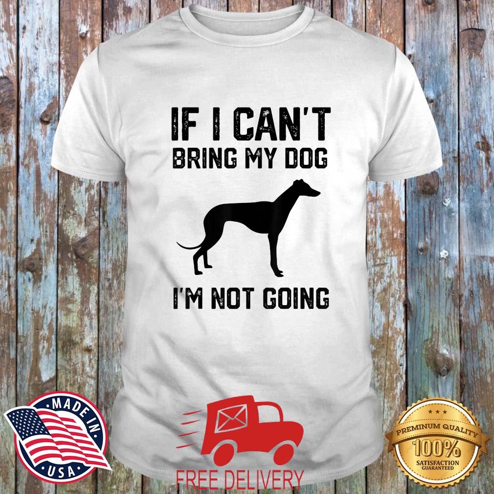 Greyhound If I Can't Bring My Dog I'm Not Going Shirt