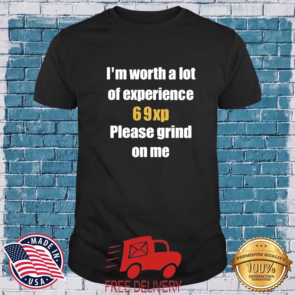 I'm Worth A Lot 69Xp Please Grind On Me Shirt