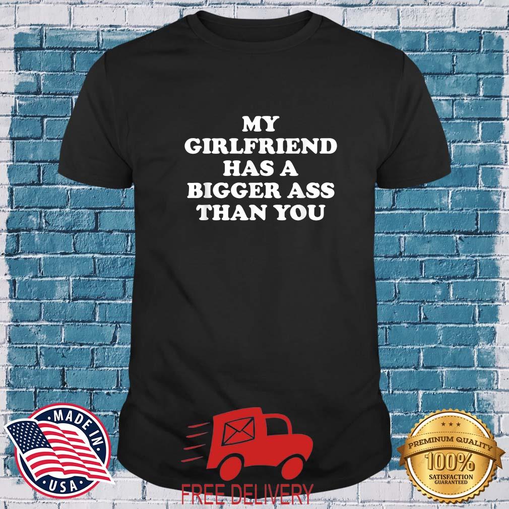 My Girlfriend Has A Bigger Butt Than You Shirt