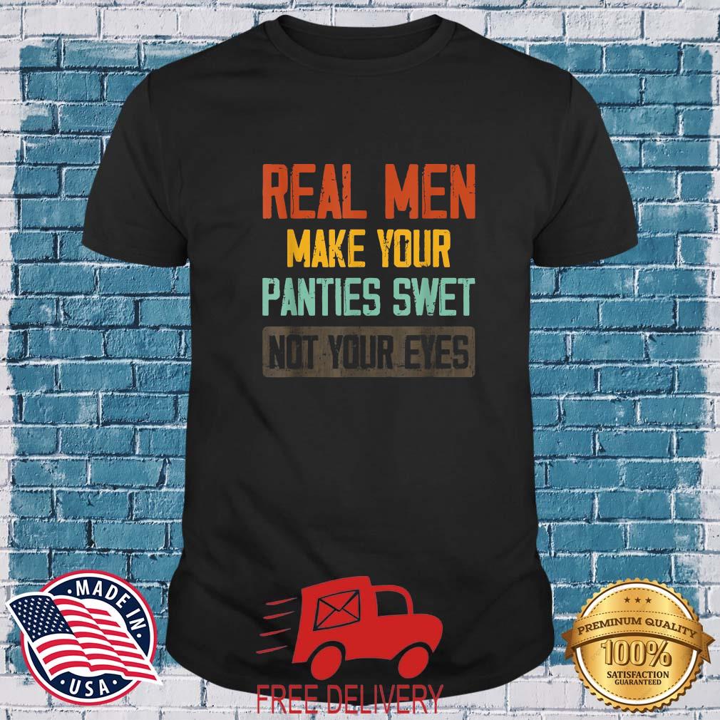 Real Men Make Your Panties Wet Not Your Eyes Vintage Shirt