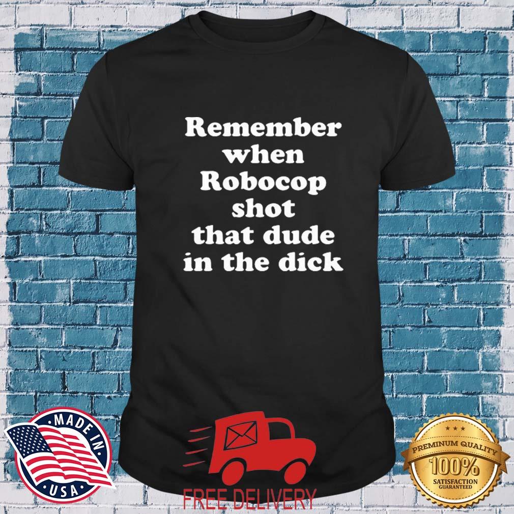 Remember When Robocop Shot That Dude In The Dick 2022 Shirt
