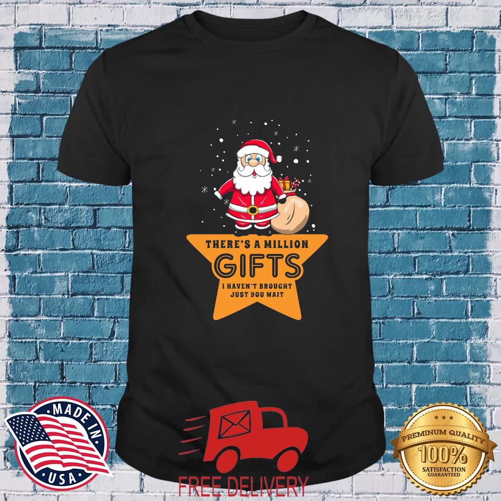 There's A Million Gifts I Haven't Brought Just You Wait Christmas 2022 Shirt