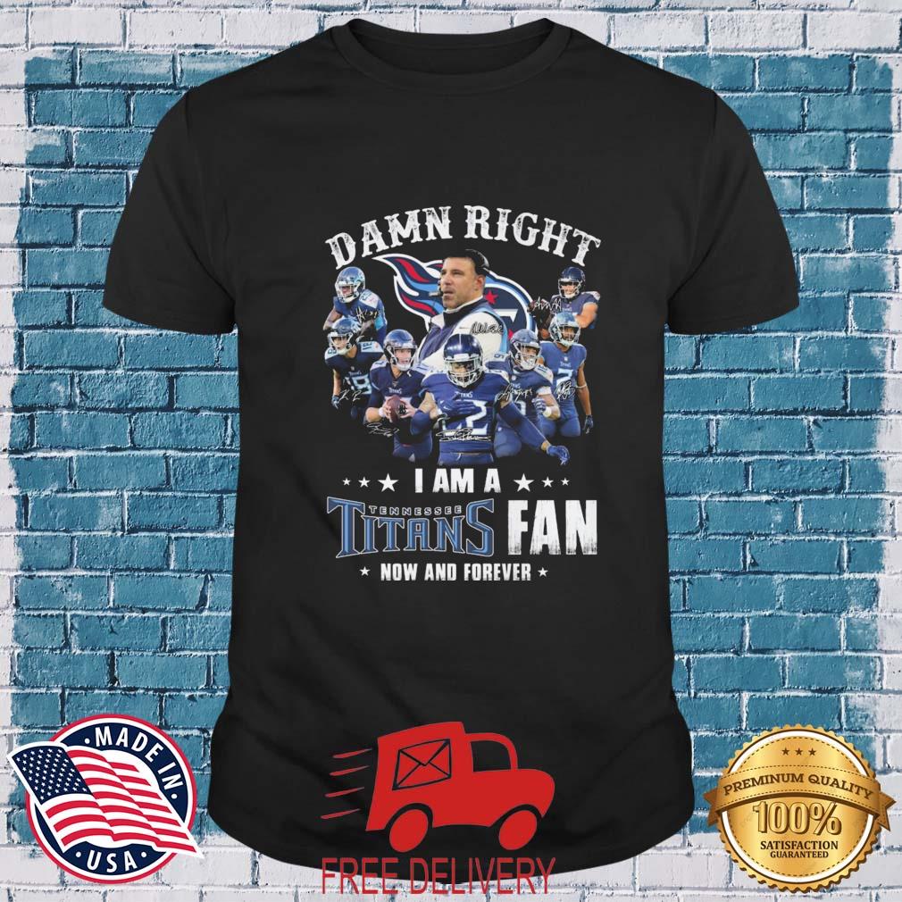 Damn Right I Am A Tennessee Titans Fan Now And Forever Signatures shirt