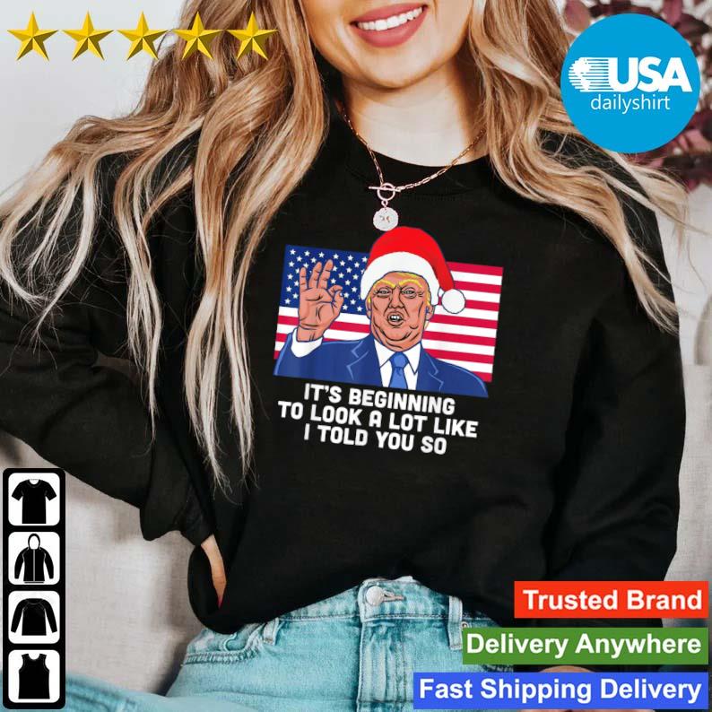 Santa Donald Trump It's Beginning To Look A Lot Like I Told You So Christmas shirt