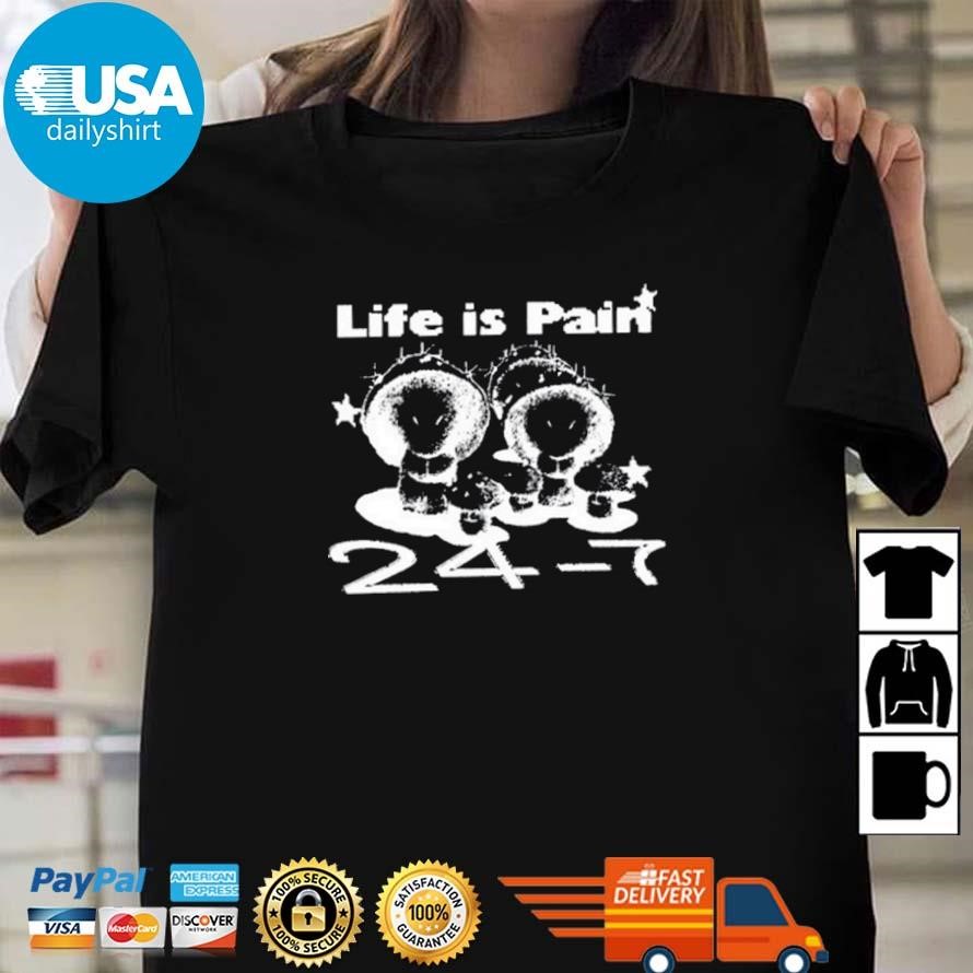 Original Life Is Pain 24 7 Shirt