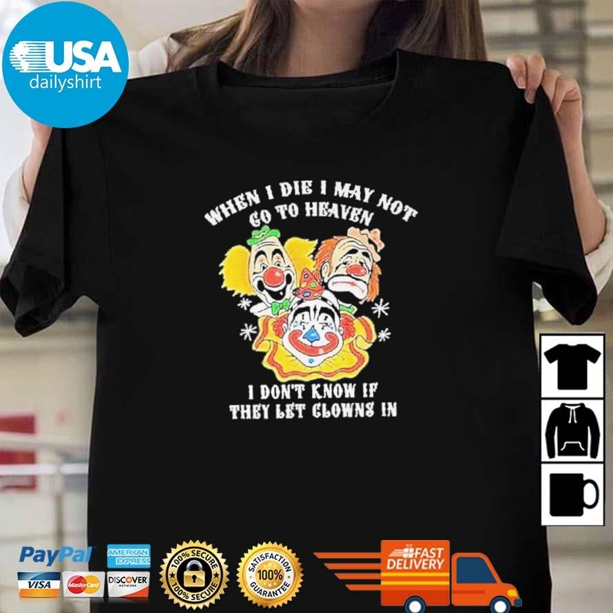 Original When I Die I May Not Go To Heaven I Dont Know If They Let Clowns In Clown Face Shirt